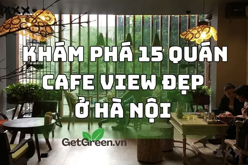 Khám phá 15 quán cafe ở Hà Nội view đẹp, không gian độc đáo 2024