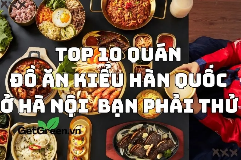 Top 10 quán đồ ăn kiểu Hàn Quốc ở Hà Nội mà bạn phải thử 2024