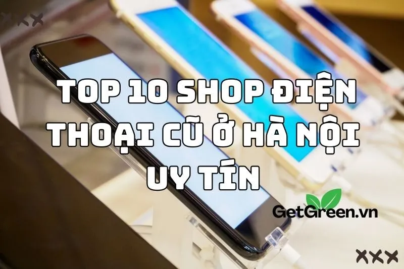 Top 10 shop điện thoại cũ ở Hà Nội uy tín 2024