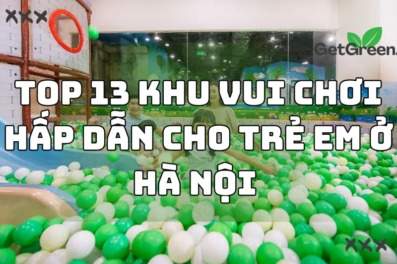 Top 13 khu vui chơi trẻ em ở Hà Nội vui nhộn và hấp dẫn 2024