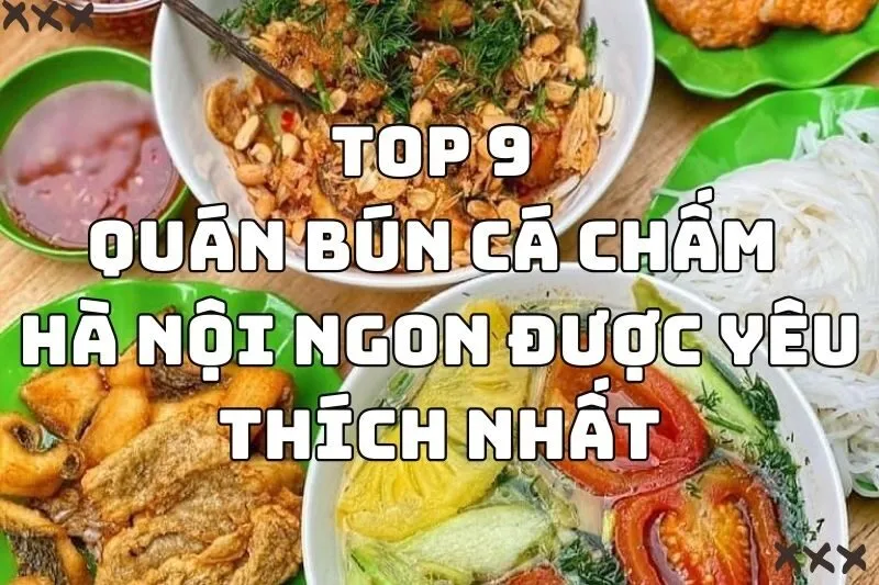 Top 9 Quán Bún Cá Chấm Hà Nội Ngon Được Yêu Thích Nhất