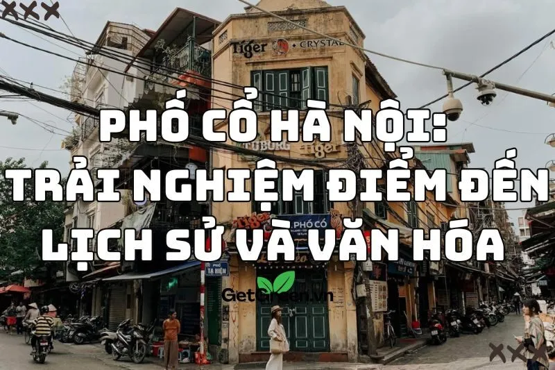 Phố Cổ Hà Nội: Trải Nghiệm Điểm Đến Lịch Sử Và Văn Hóa 2025